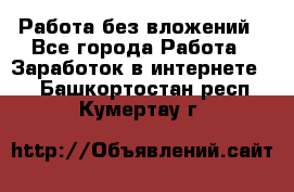 Работа без вложений - Все города Работа » Заработок в интернете   . Башкортостан респ.,Кумертау г.